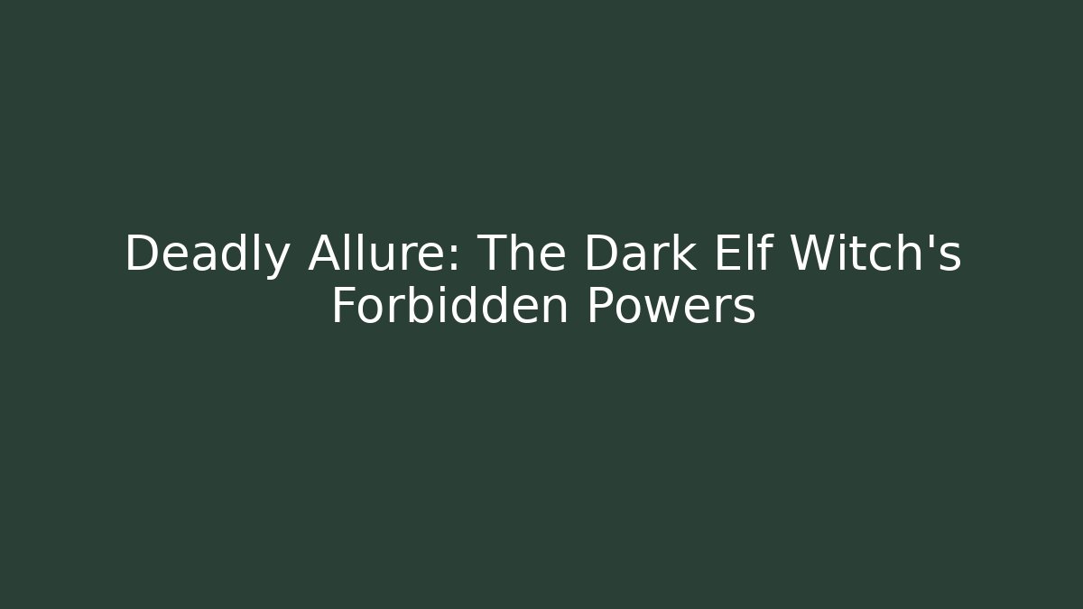 Deadly Allure: The Dark Elf Witch's Forbidden Powers