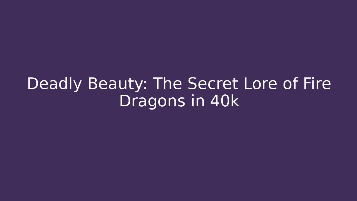Deadly Beauty: The Secret Lore of Fire Dragons in 40k