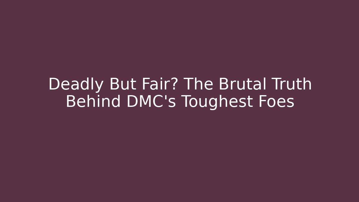 Deadly But Fair? The Brutal Truth Behind DMC's Toughest Foes