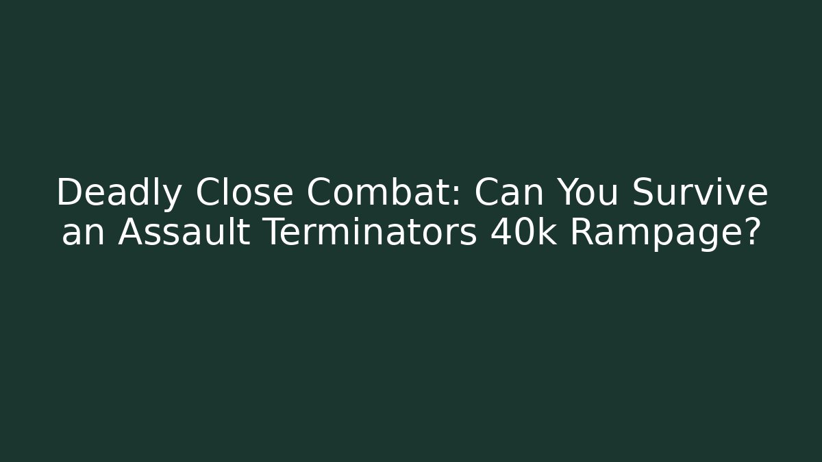 Deadly Close Combat: Can You Survive an Assault Terminators 40k Rampage?