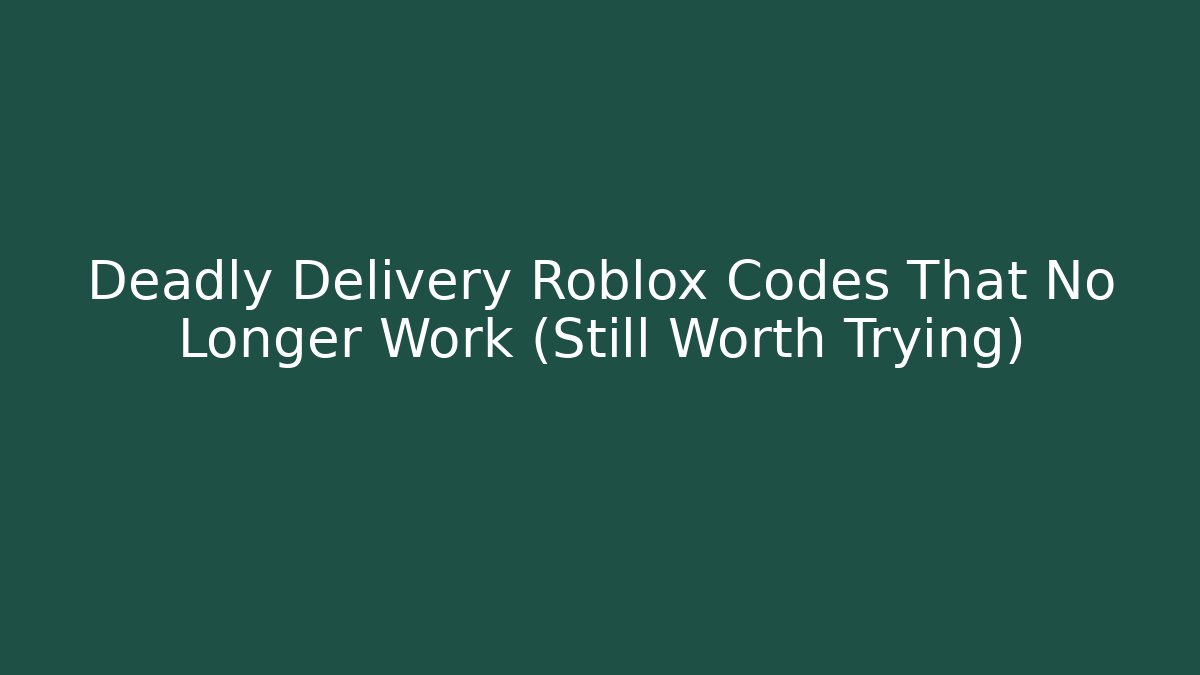 Deadly Delivery Roblox Codes That No Longer Work (Still Worth Trying)