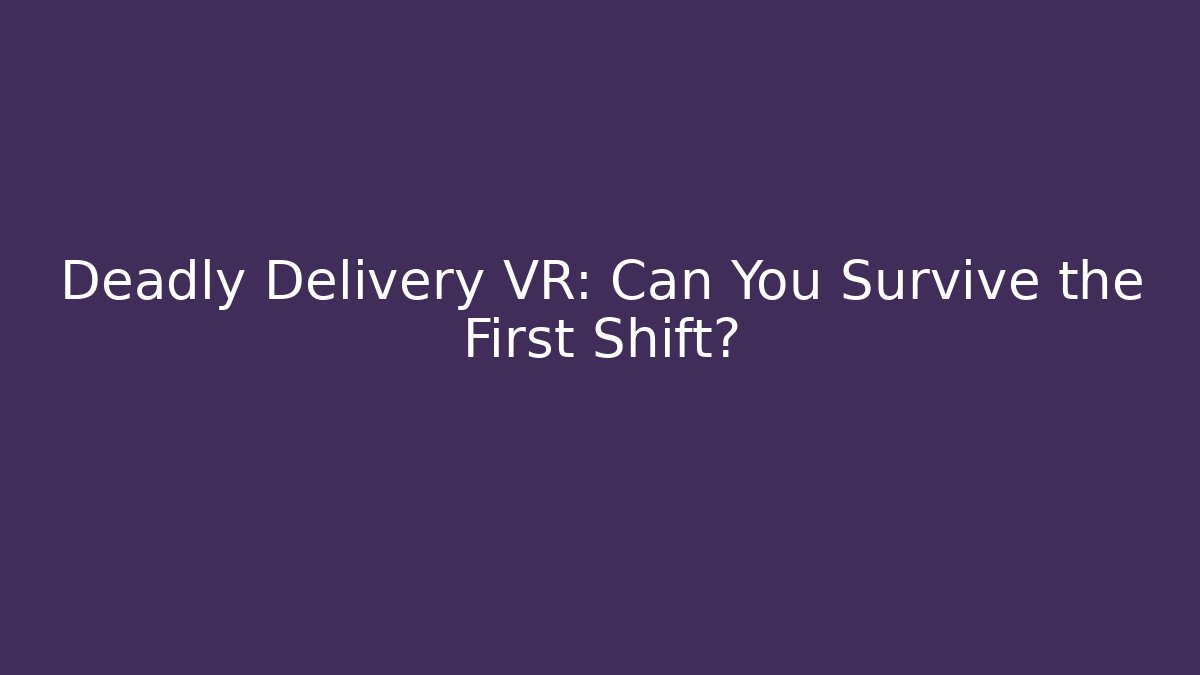Deadly Delivery VR: Can You Survive the First Shift?