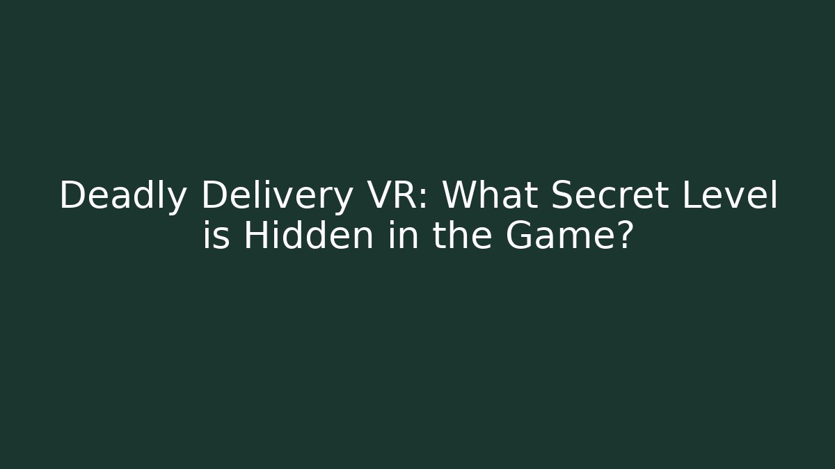 Deadly Delivery VR: What Secret Level is Hidden in the Game?
