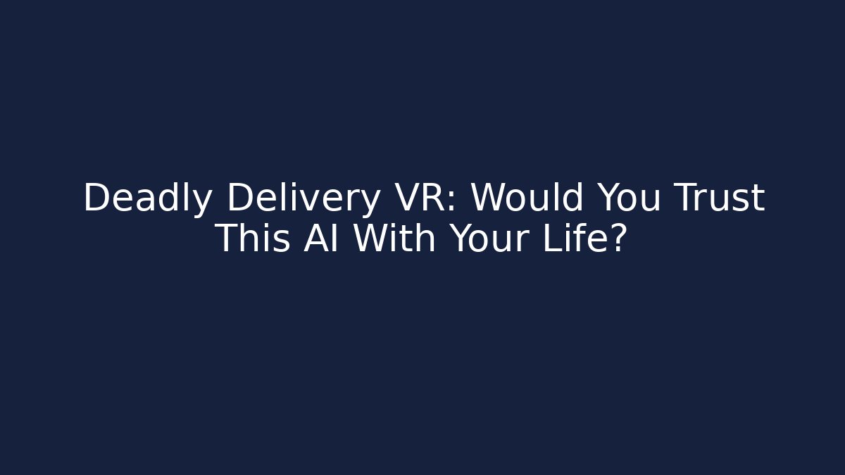 Deadly Delivery VR: Would You Trust This AI With Your Life?