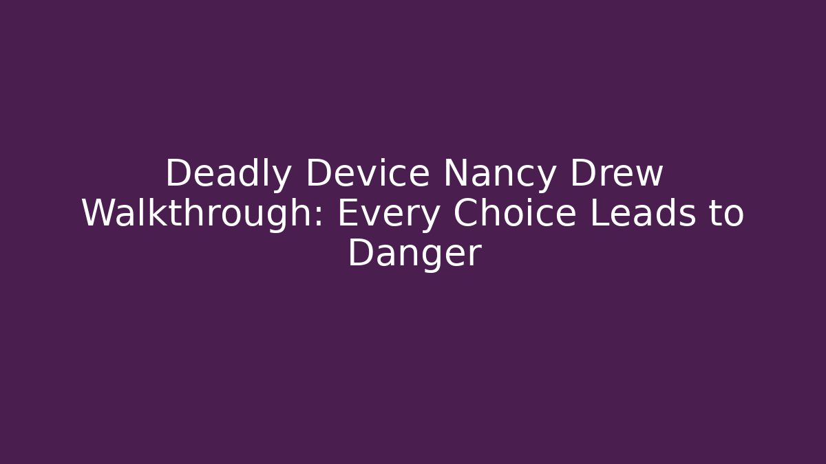 Deadly Device Nancy Drew Walkthrough: Every Choice Leads to Danger