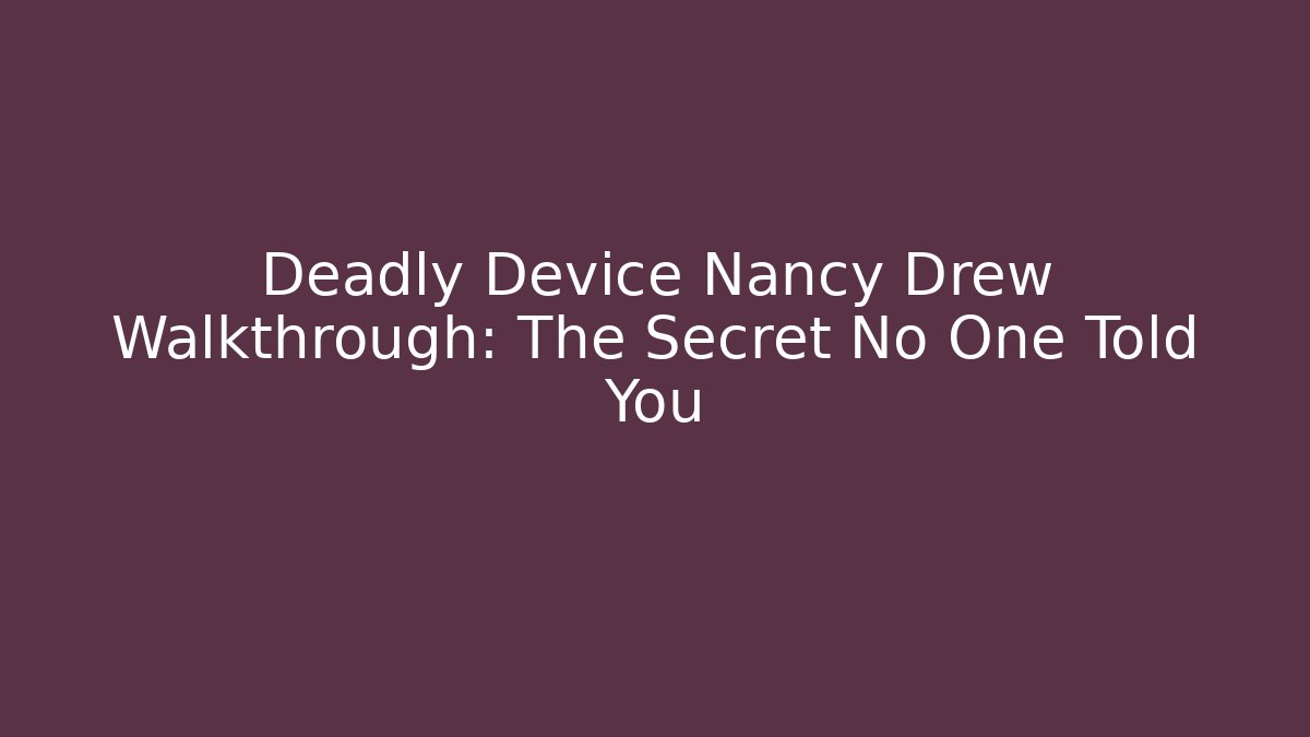 Deadly Device Nancy Drew Walkthrough: The Secret No One Told You
