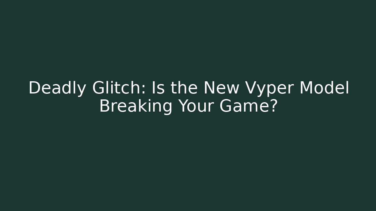 Deadly Glitch: Is the New Vyper Model Breaking Your Game?
