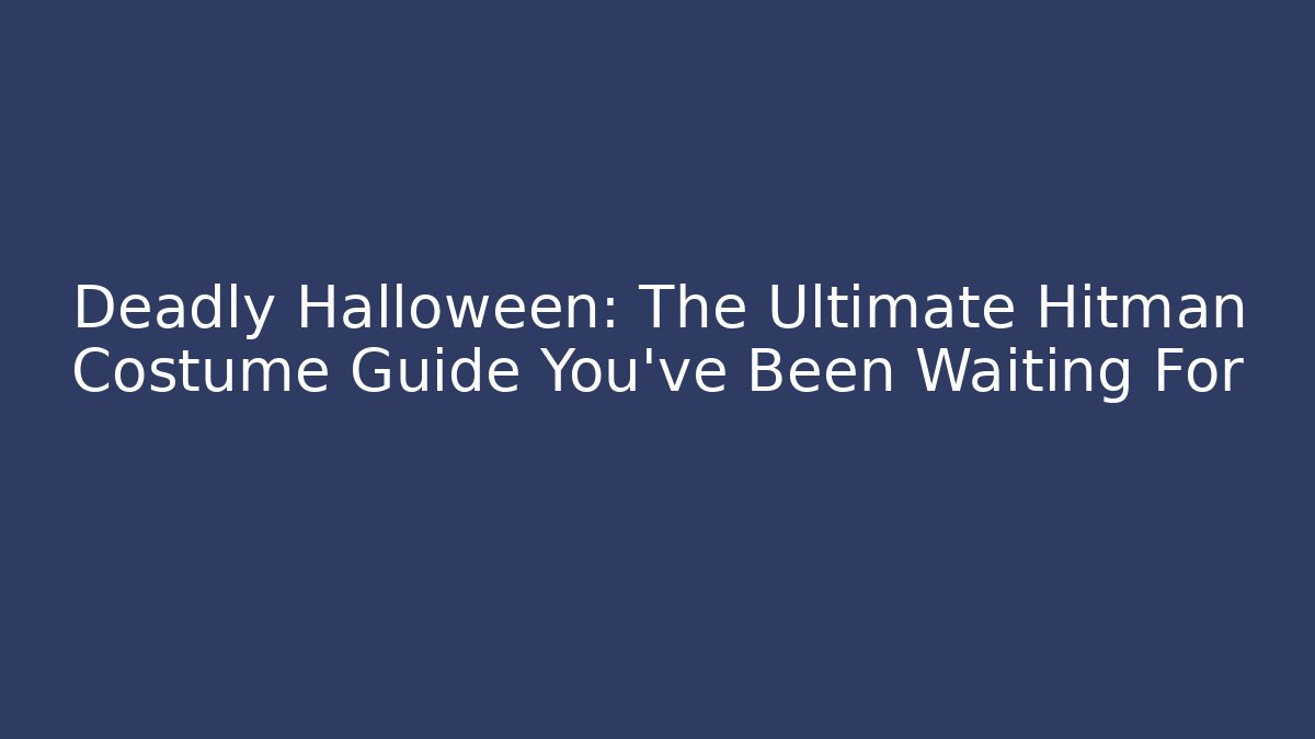 Deadly Halloween: The Ultimate Hitman Costume Guide You’ve Been Waiting For