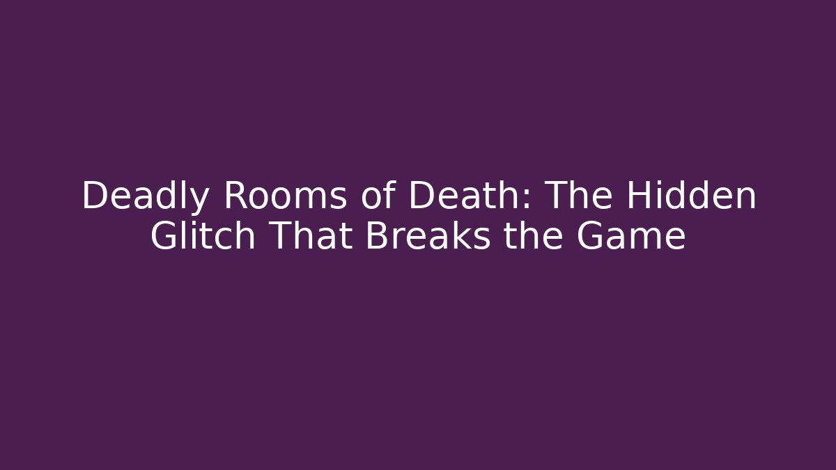 Deadly Rooms of Death: The Hidden Glitch That Breaks the Game