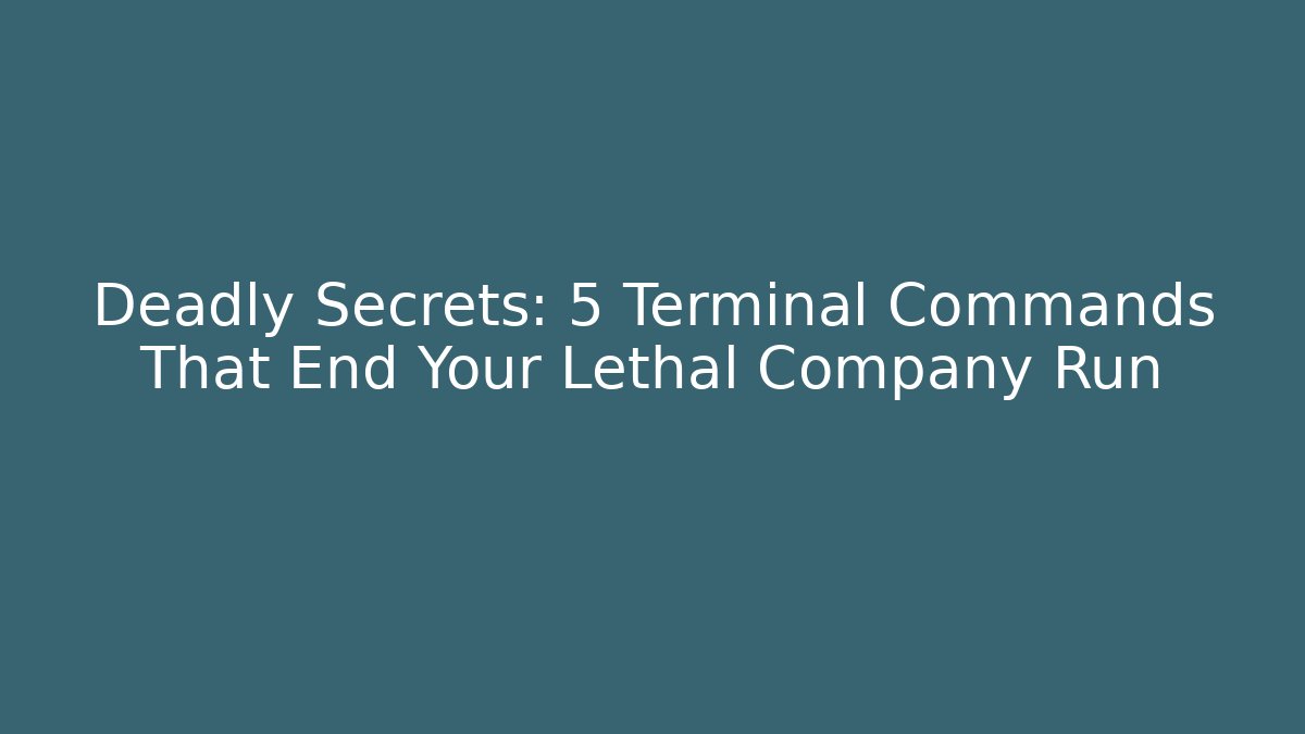 Deadly Secrets: 5 Terminal Commands That End Your Lethal Company Run