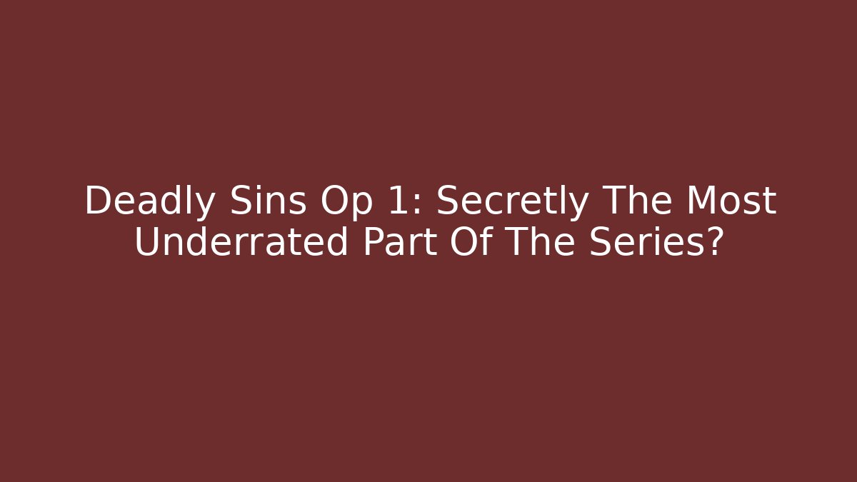 Deadly Sins Op 1: Secretly The Most Underrated Part Of The Series?