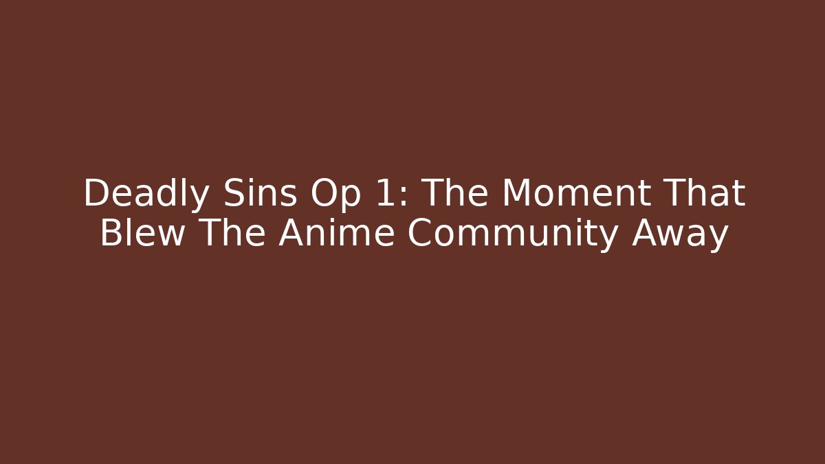 Deadly Sins Op 1: The Moment That Blew The Anime Community Away