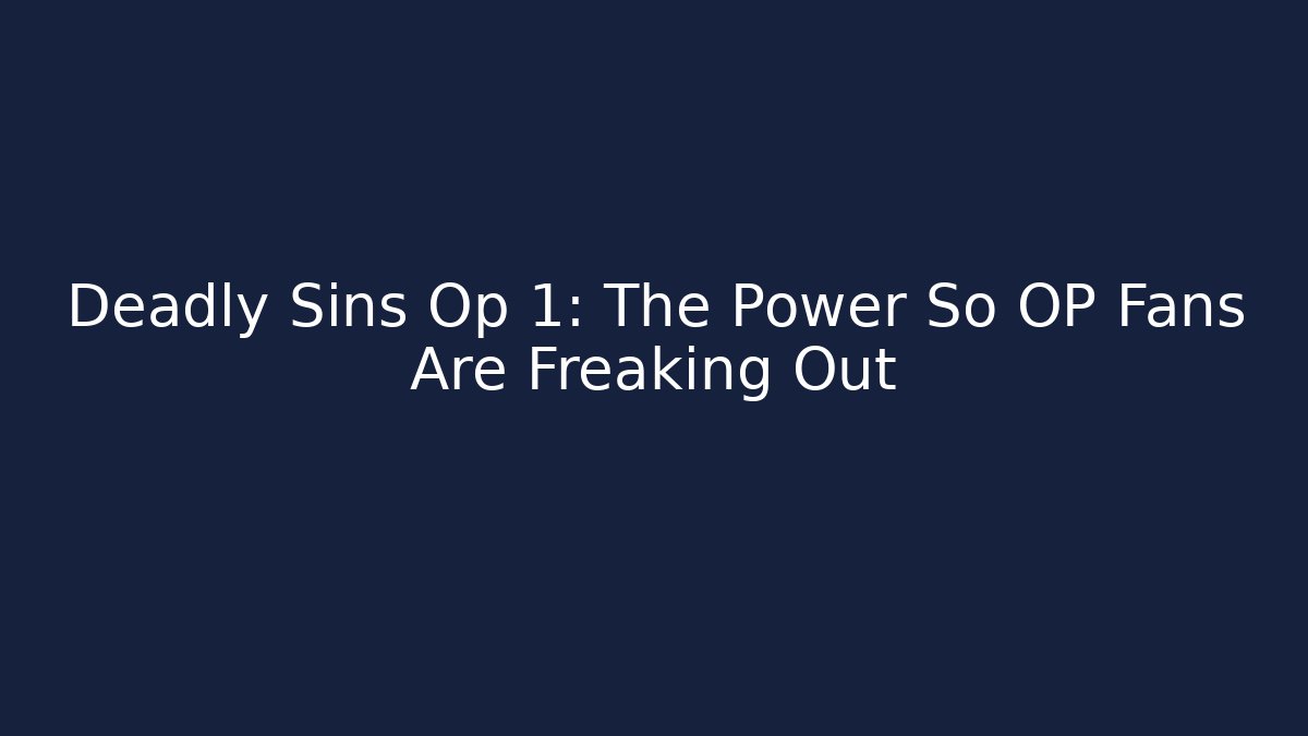 Deadly Sins Op 1: The Power So OP Fans Are Freaking Out