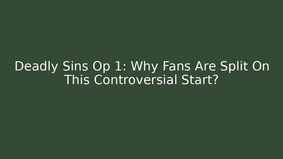 Deadly Sins Op 1: Why Fans Are Split On This Controversial Start?