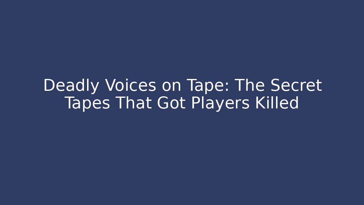 Deadly Voices on Tape: The Secret Tapes That Got Players Killed