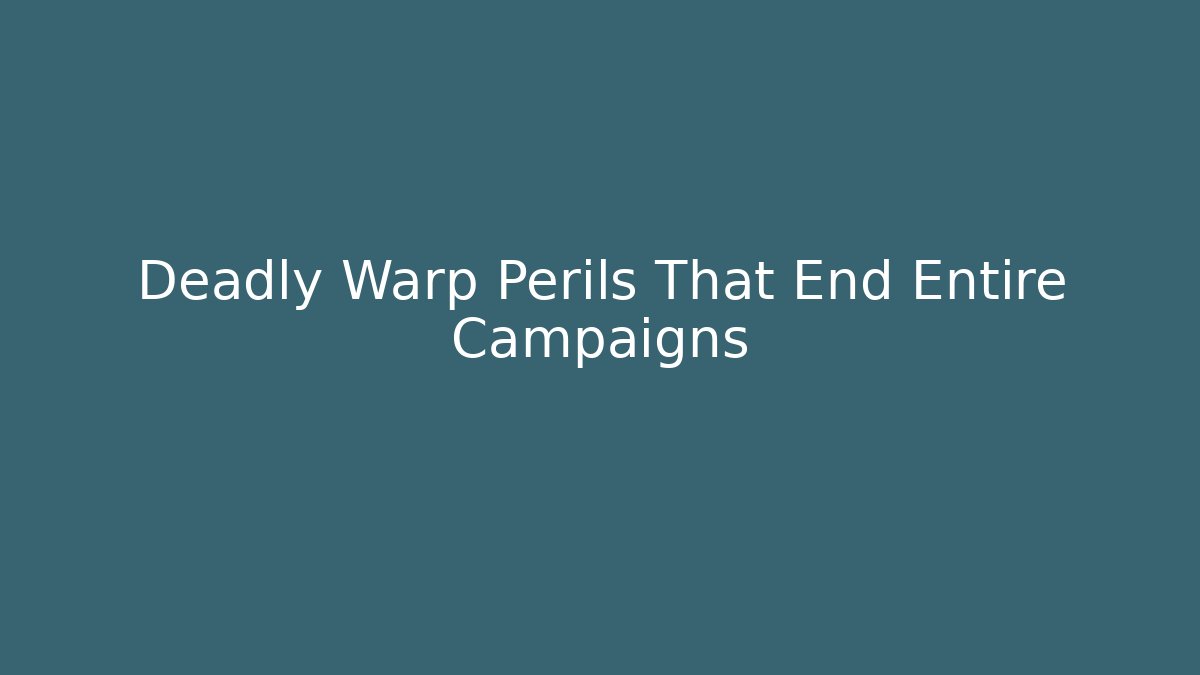 Deadly Warp Perils That End Entire Campaigns