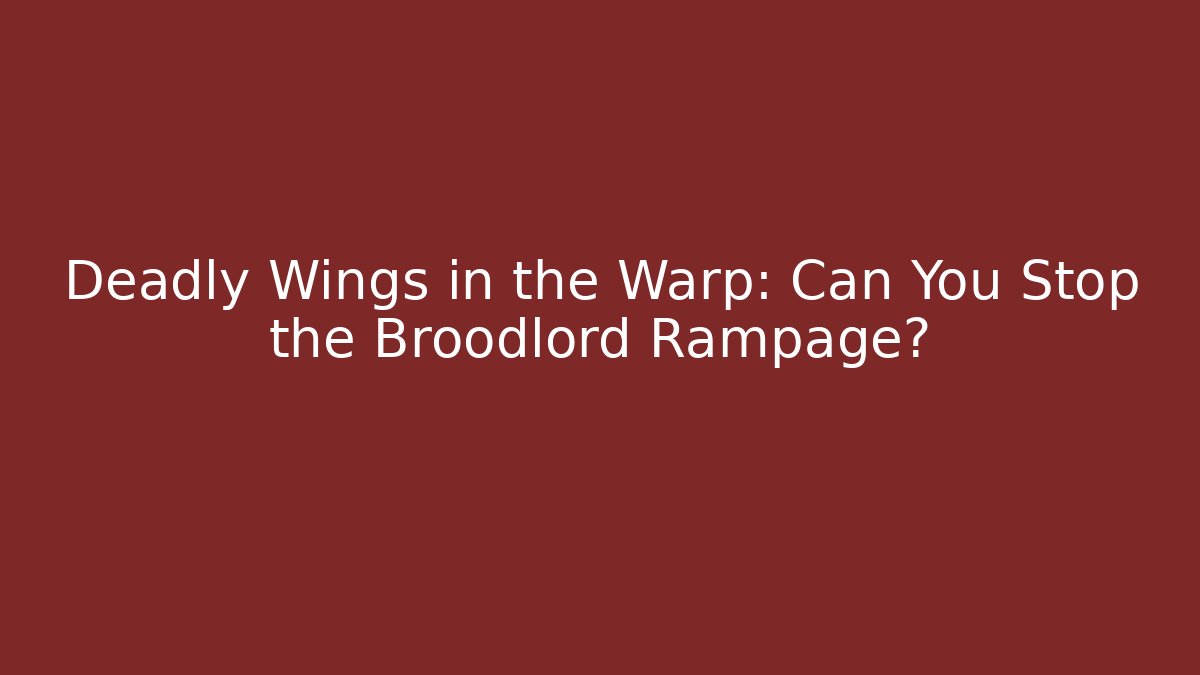 Deadly Wings in the Warp: Can You Stop the Broodlord Rampage?