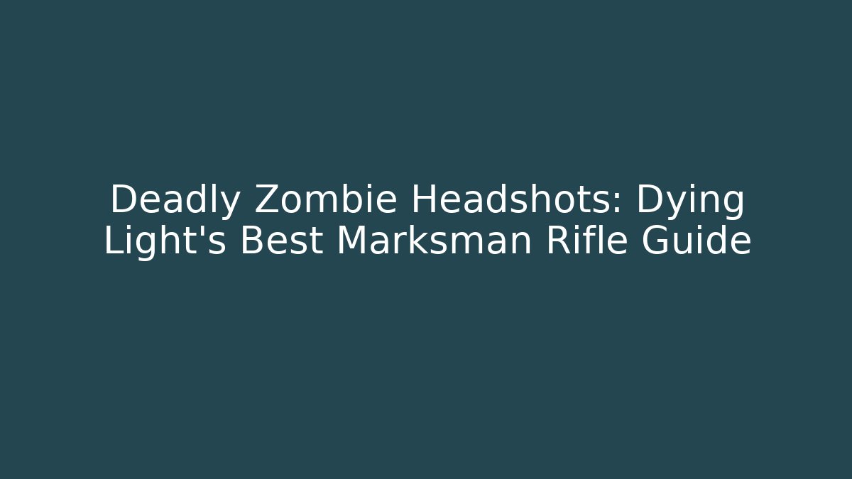 Deadly Zombie Headshots: Dying Light's Best Marksman Rifle Guide