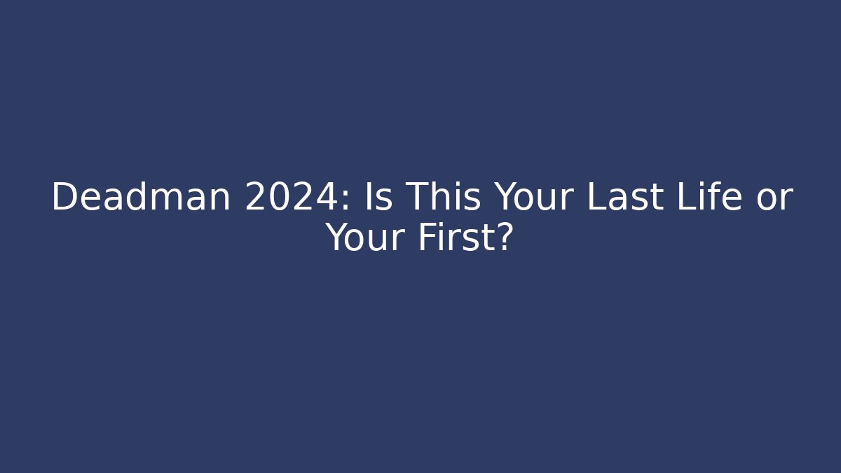 Deadman 2024: Is This Your Last Life or Your First?