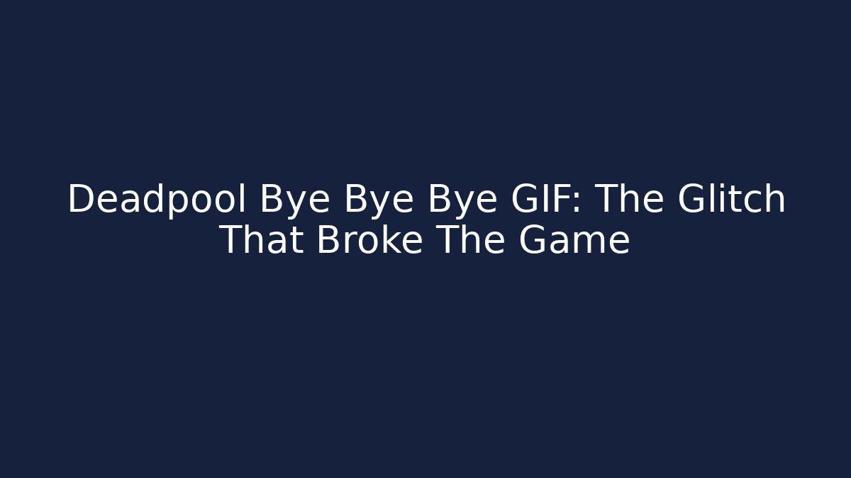 Deadpool Bye Bye Bye GIF: The Glitch That Broke The Game - Critter Realm