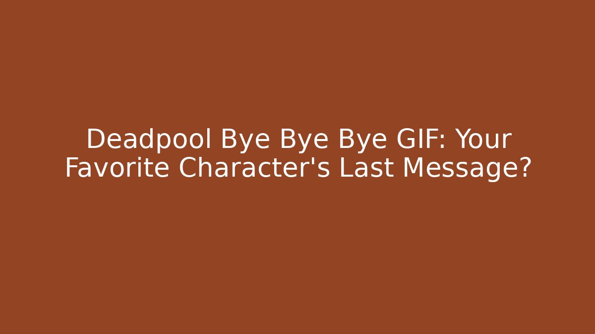 Deadpool Bye Bye Bye GIF: Your Favorite Character's Last Message?