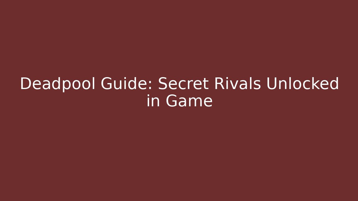 Deadpool Guide: Secret Rivals Unlocked in Game