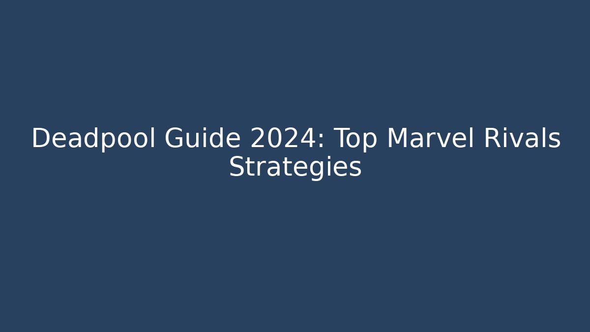 Deadpool Guide 2024: Top Marvel Rivals Strategies