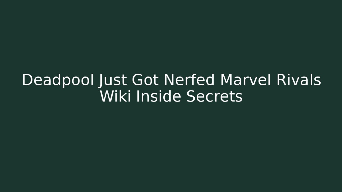 Deadpool Just Got Nerfed Marvel Rivals Wiki Inside Secrets