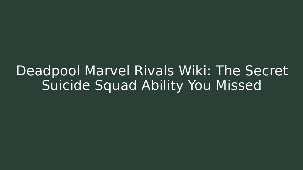 Deadpool Marvel Rivals Wiki: The Secret Suicide Squad Ability You Missed