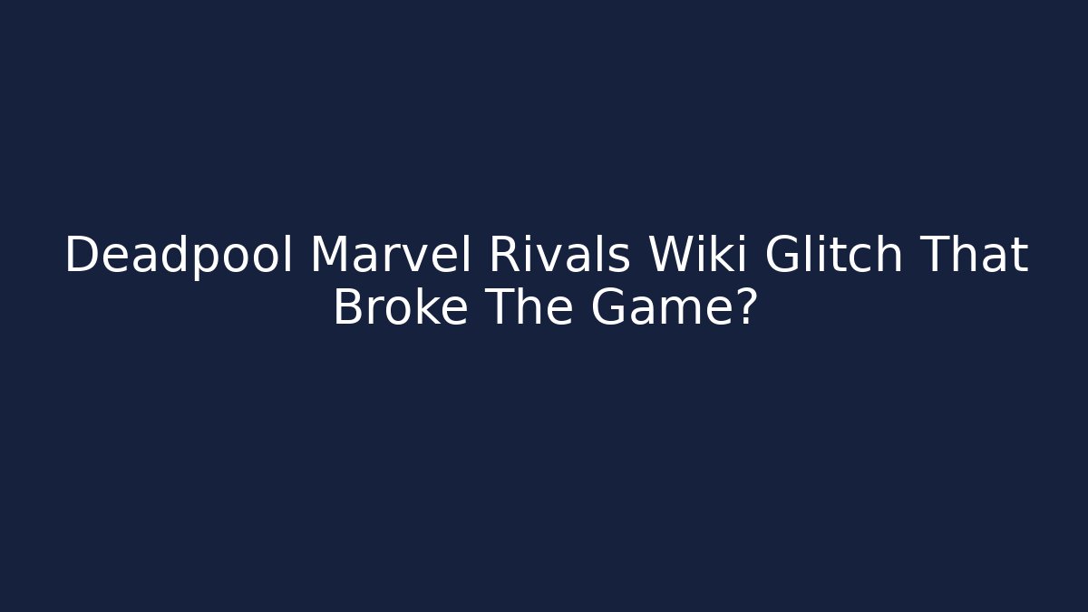 Deadpool Marvel Rivals Wiki Glitch That Broke The Game?