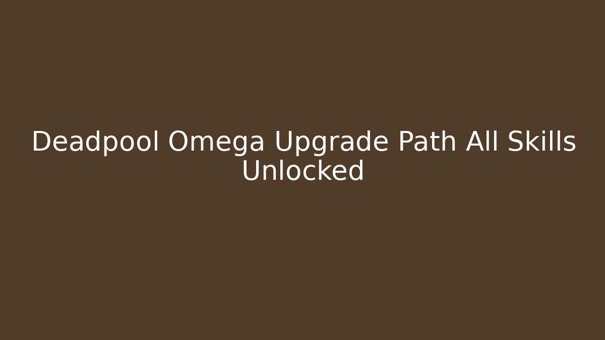 Deadpool Omega Upgrade Path All Skills Unlocked