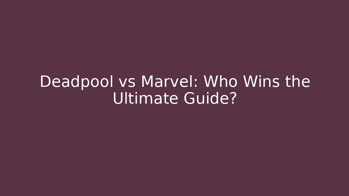Deadpool vs Marvel: Who Wins the Ultimate Guide?