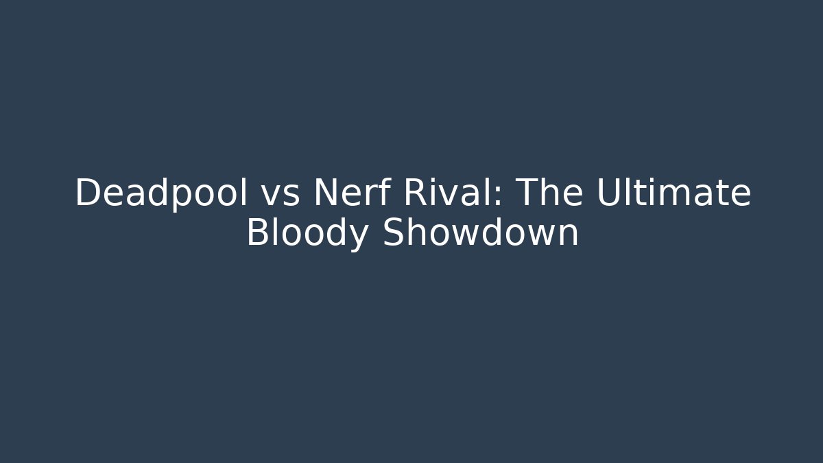 Deadpool vs Nerf Rival: The Ultimate Bloody Showdown
