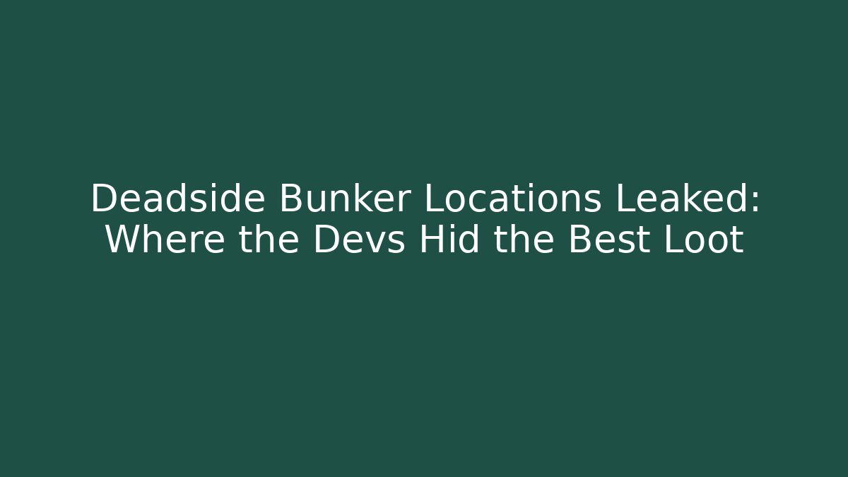 Deadside Bunker Locations Leaked: Where the Devs Hid the Best Loot