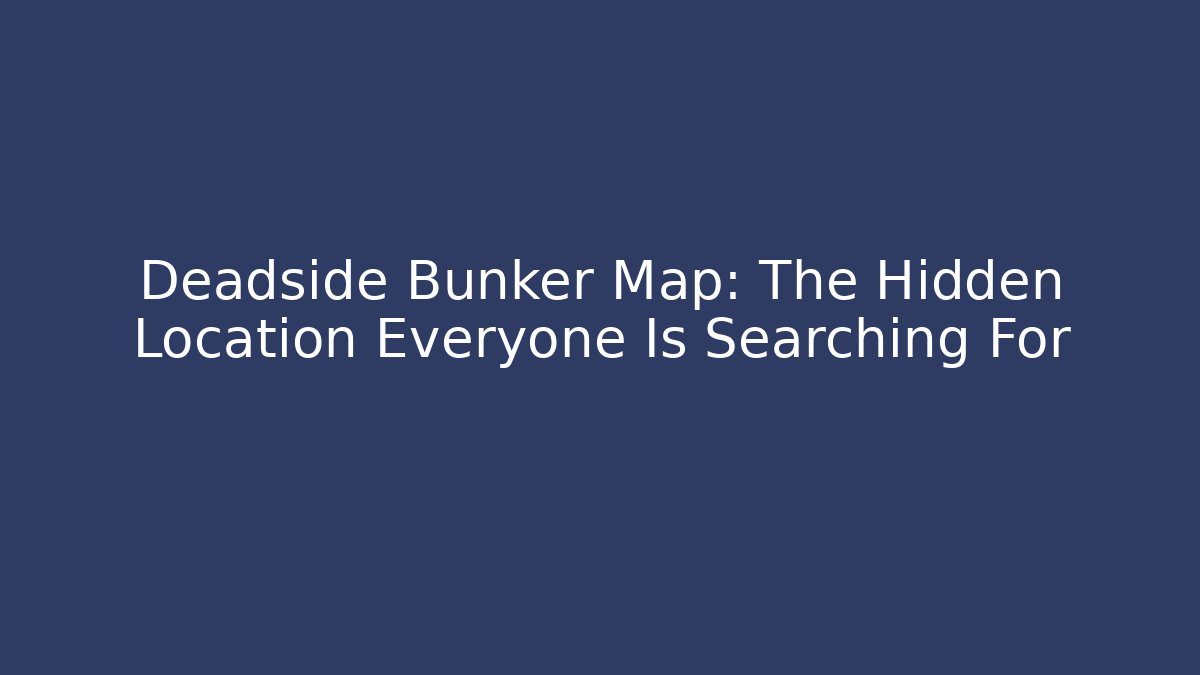Deadside Bunker Map: The Hidden Location Everyone Is Searching For