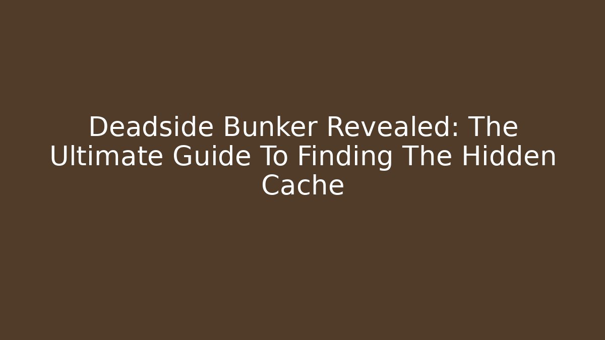 Deadside Bunker Revealed: The Ultimate Guide To Finding The Hidden Cache - Critter Realm