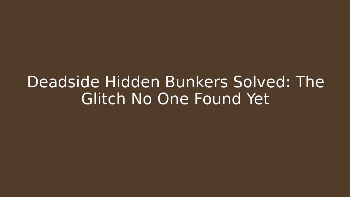 Deadside Hidden Bunkers Solved: The Glitch No One Found Yet