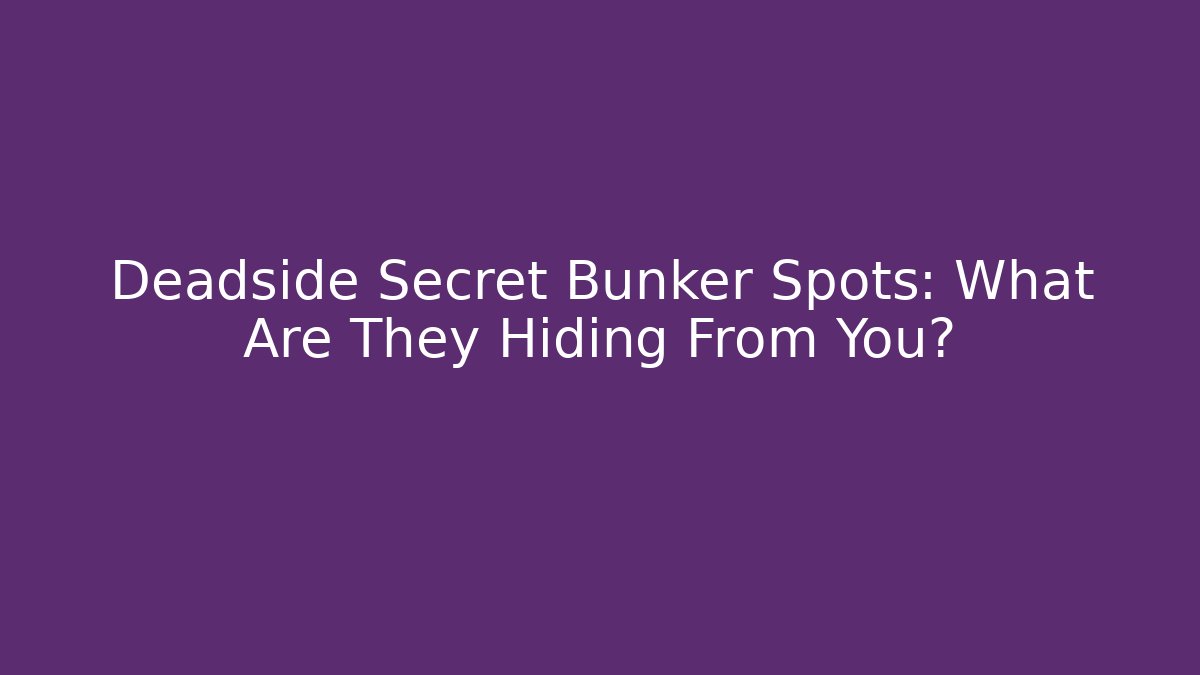 Deadside Secret Bunker Spots: What Are They Hiding From You? - Critter Realm