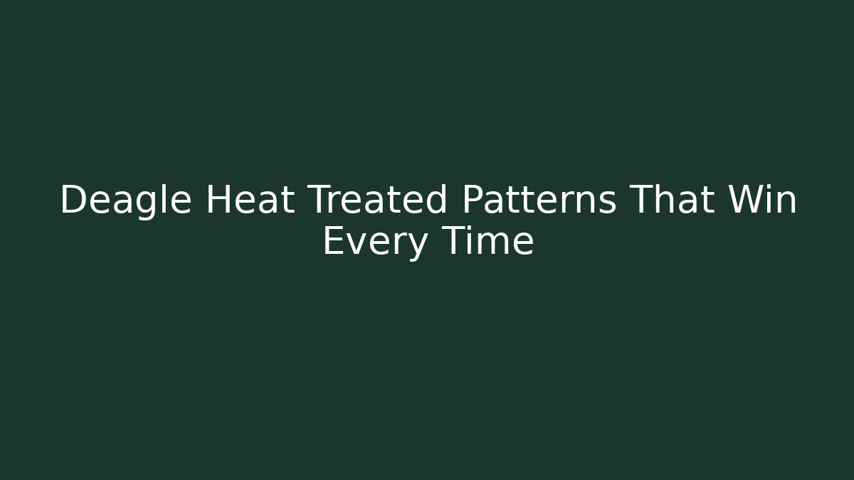 Deagle Heat Treated Patterns That Win Every Time