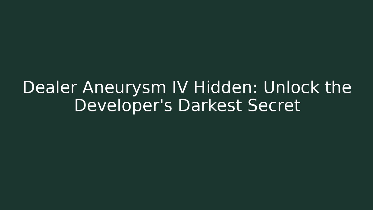 Dealer Aneurysm IV Hidden: Unlock the Developer's Darkest Secret