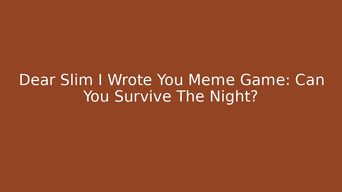 Dear Slim I Wrote You Meme Game: Can You Survive The Night?
