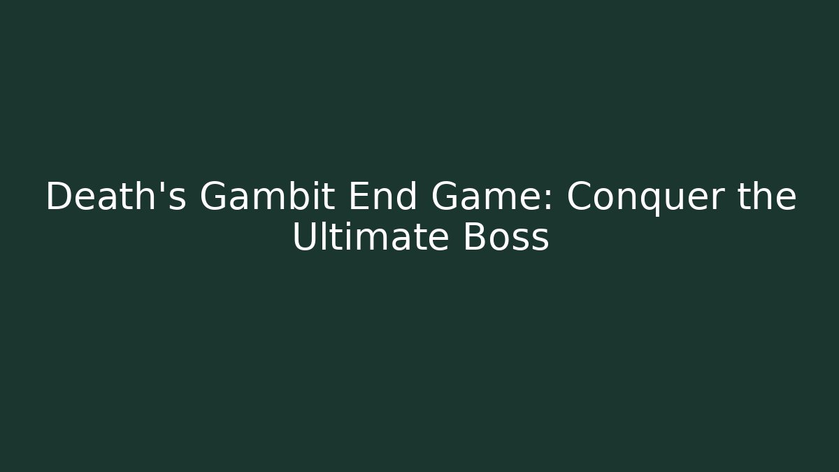 Death's Gambit End Game: Conquer the Ultimate Boss
