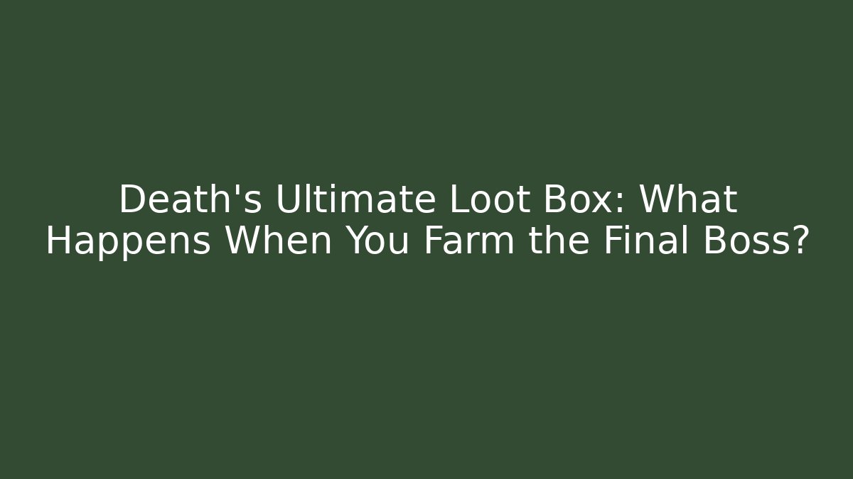 Death's Ultimate Loot Box: What Happens When You Farm the Final Boss?