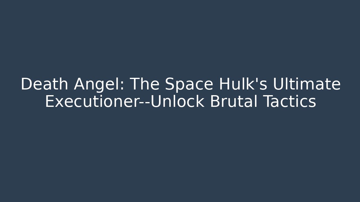 Death Angel: The Space Hulk's Ultimate Executioner—Unlock Brutal Tactics - Critter Realm