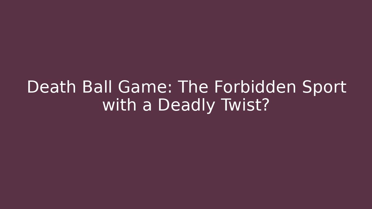 Death Ball Game: The Forbidden Sport with a Deadly Twist?