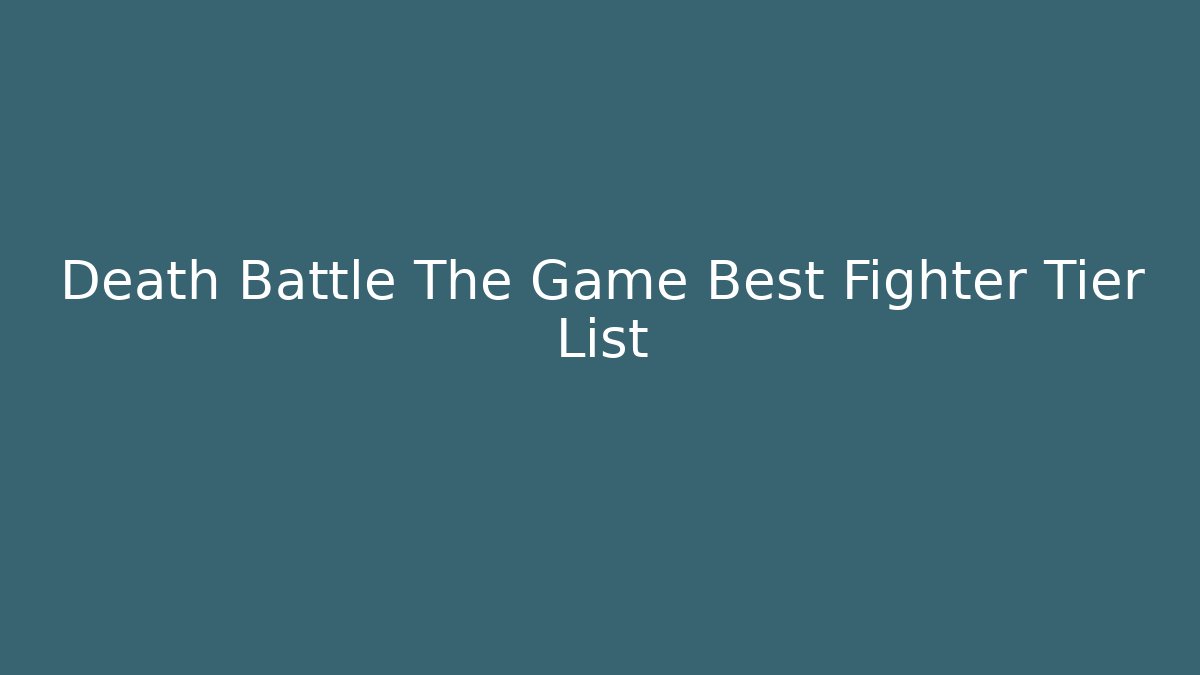 Death Battle The Game Best Fighter Tier List