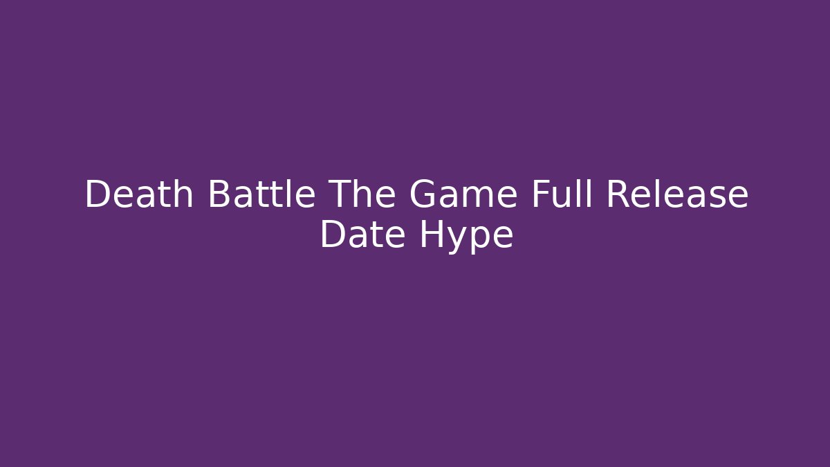 Death Battle The Game Full Release Date Hype