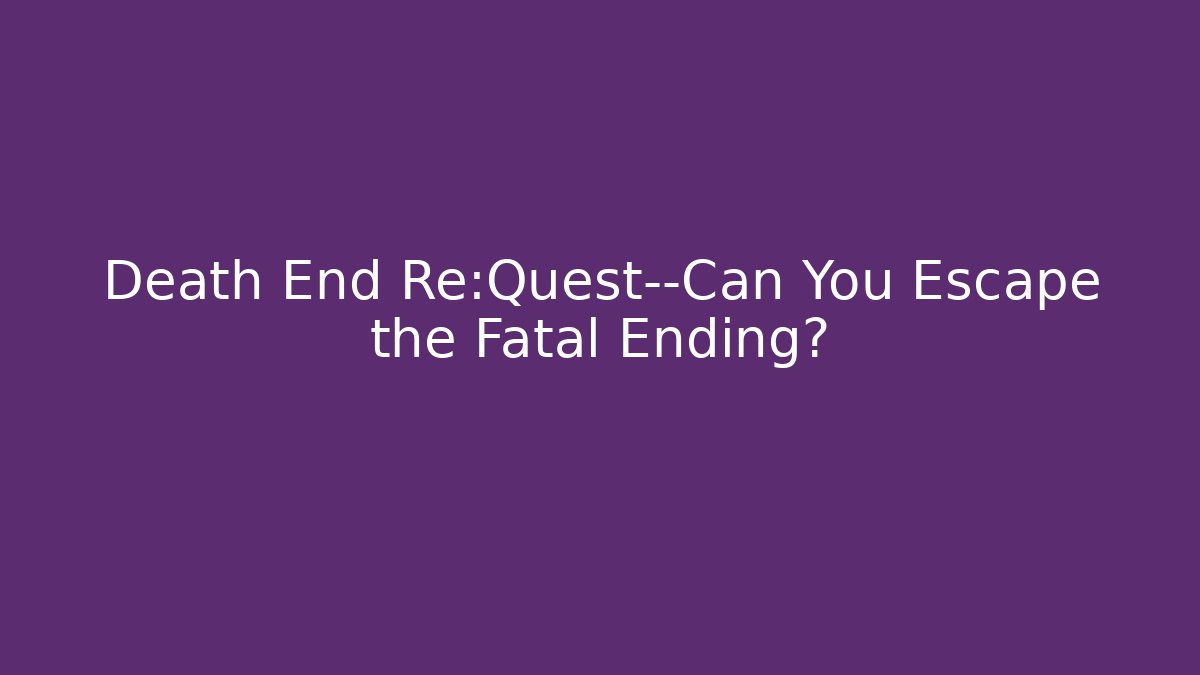 Death End Re:Quest—Can You Escape the Fatal Ending?