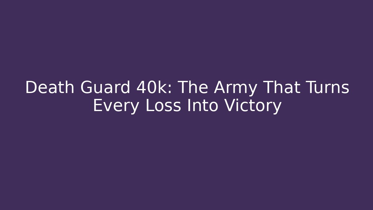Death Guard 40k: The Army That Turns Every Loss Into Victory - Critter Realm