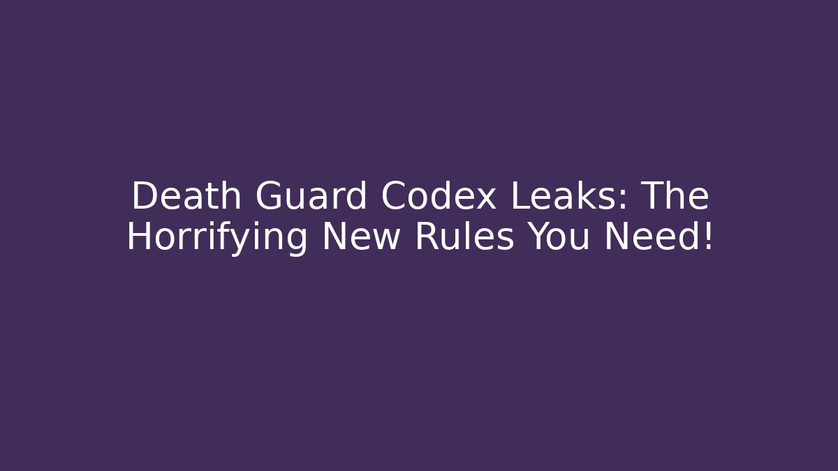 Death Guard Codex Leaks: The Horrifying New Rules You Need!